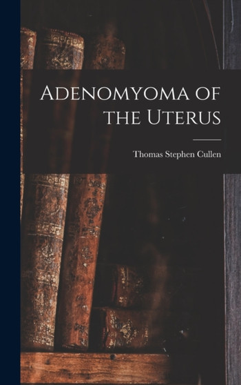 Adenomyoma of the Uterus by Thomas Stephen Cullen - Hardback