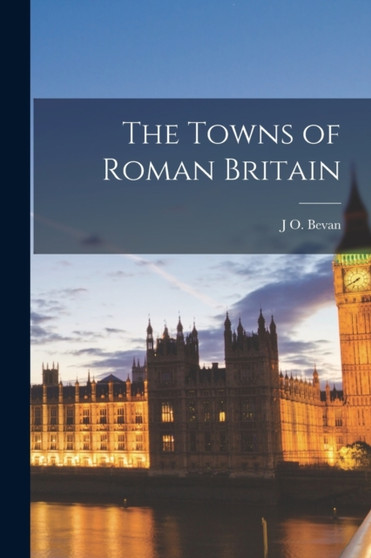 The Towns of Roman Britain by J O Bevan - Paperback