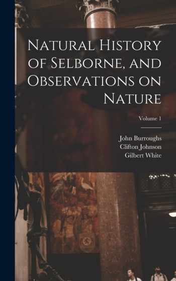 Natural History of Selborne, and Observations on Nature; Volume 1 by Gilbert White - Hardback