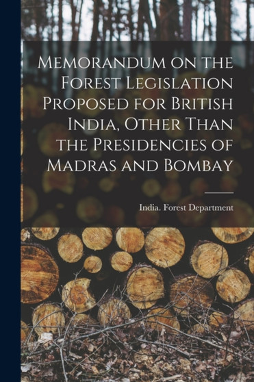 Memorandum on the Forest Legislation Proposed for British India, Other Than the Presidencies of Madras and Bombay by India Forest Department - Paperback