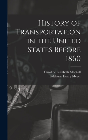 History of Transportation in the United States Before 1860 by Balthasar Henry Meyer - Hardback