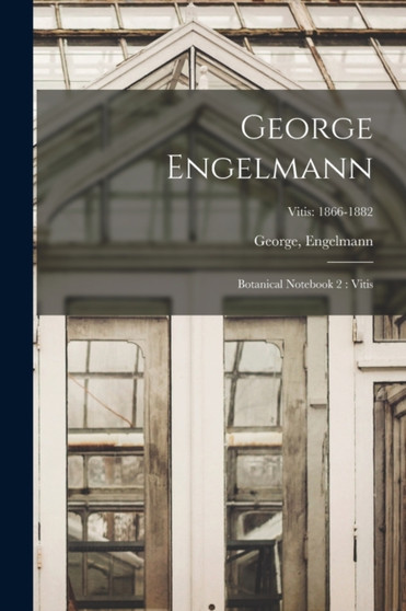 George Engelmann : Botanical Notebook 2 : Vitis; Vitis: 1866-1882 by Engelmann George Engelmann - Paperback
