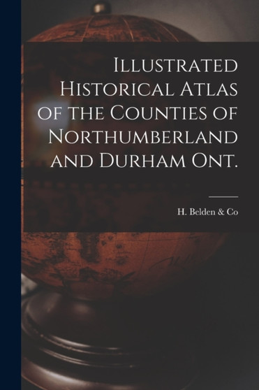 Illustrated Historical Atlas of the Counties of Northumberland and Durham Ont. [microform] by H Belden & Co - Paperback