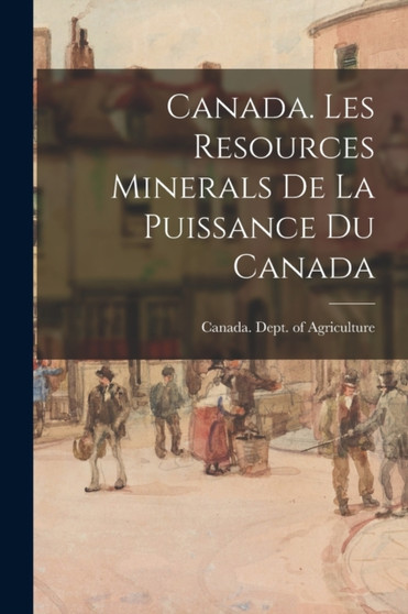 Canada. Les Resources Minerals De La Puissance Du Canada by Canada Dept of Agriculture - Paperback