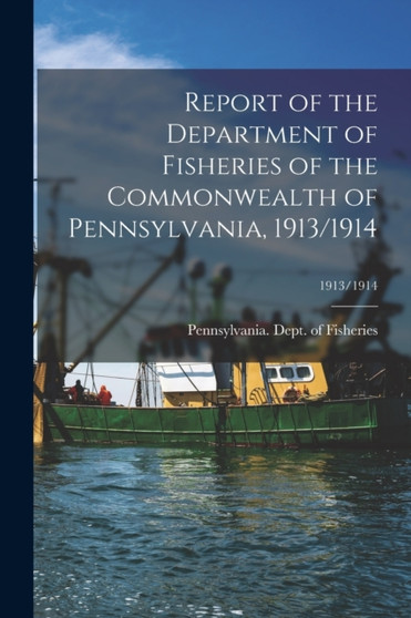 Report of the Department of Fisheries of the Commonwealth of Pennsylvania, 1913/1914; 1913/1914 by Pennsylvania Dept of Fisheries - Paperback