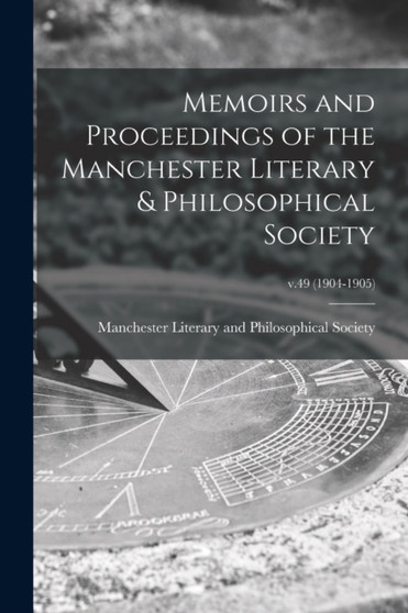 Memoirs and Proceedings of the Manchester Literary & Philosophical Society; v.49 (1904-1905) by Manchester Literary and Philosophical - Paperback