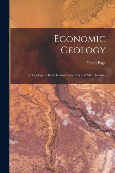 Economic Geology : or, Geology in Its Relations to the Arts and Manufactures by David Page - Paperback