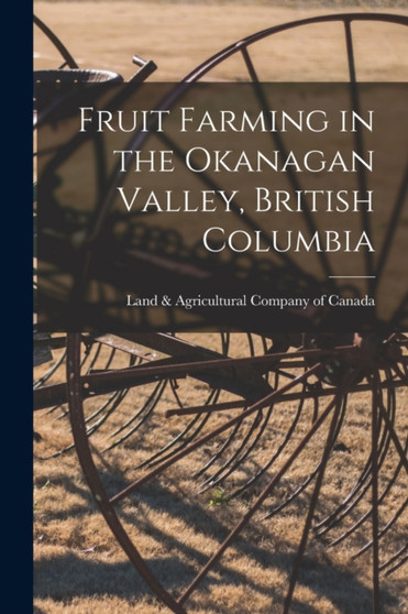 Fruit Farming in the Okanagan Valley, British Columbia [microform] by Land & Agricultural Company of Canada - Paperback