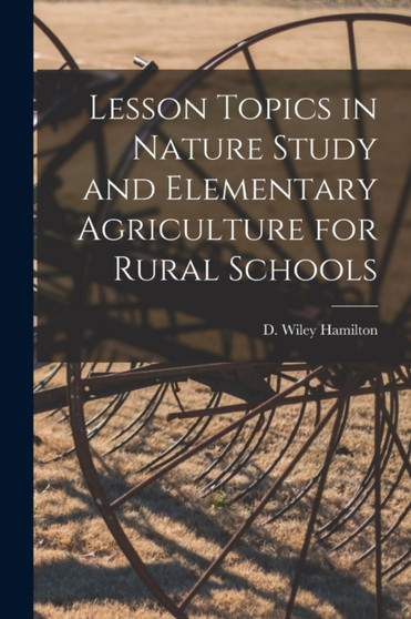 Lesson Topics in Nature Study and Elementary Agriculture for Rural Schools [microform] by D Wiley 187 Hamilton - Paperback
