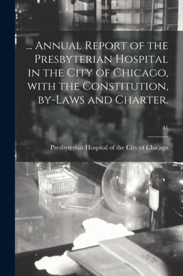... Annual Report of the Presbyterian Hospital in the City of Chicago, With the Constitution, By-laws and Charter.; 41 by Presbyterian Hospital of the City of - Paperback