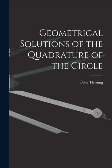 Geometrical Solutions of the Quadrature of the Circle [microform] by Peter Fl 1815-1852 Fleming - Paperback