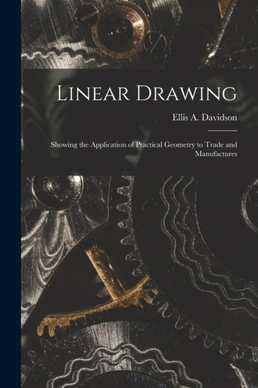 Linear Drawing : Showing the Application of Practical Geometry to Trade and Manufactures by Ellis a D 1878 Davidson - Paperback
