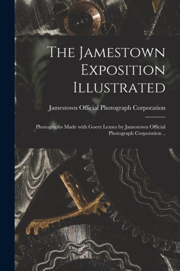The Jamestown Exposition Illustrated; Photographs Made With Goerz Lenses by Jamestown Official Photograph Corporation .. by Jamestown Official Photograph Corpora - Paperback