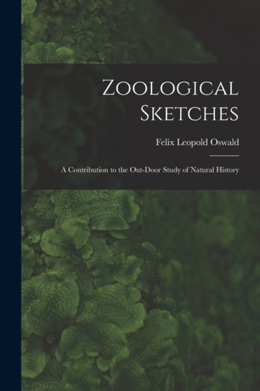 Zoological Sketches : a Contribution to the Out-door Study of Natural History by Felix Leopold 1845-1906 Oswald - Paperback