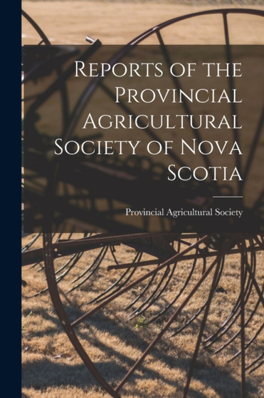 Reports of the Provincial Agricultural Society of Nova Scotia [microform] by Provincial Agricultural Society - Paperback