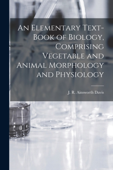 An Elementary Text-book of Biology, Comprising Vegetable and Animal Morphology and Physiology by J R Ainsworth Davis - Paperback