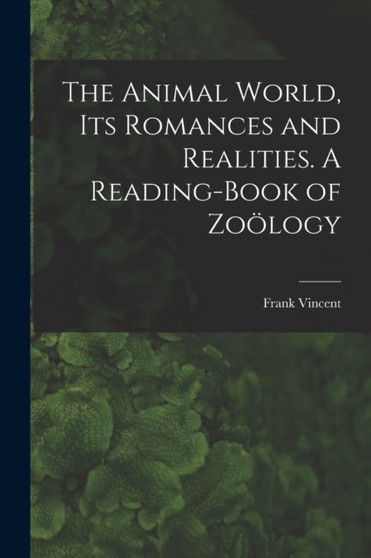 The Animal World, Its Romances and Realities. A Reading-book of Zoölogy by Frank 1848-1916 Comp Vincent - Paperback