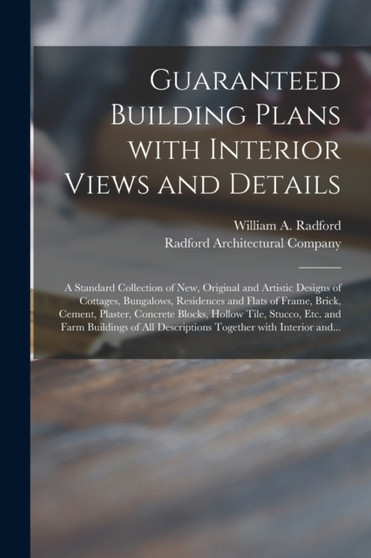 Guaranteed Building Plans With Interior Views and Details : a Standard Collection of New, Original and Artistic Designs of Cottages, Bungalows, Residences and Flats of Frame, Brick, Cement, Plaster, C by William a 1865- Radford - Paperback