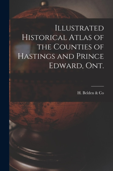 Illustrated Historical Atlas of the Counties of Hastings and Prince Edward, Ont. [microform] by H Belden & Co - Paperback