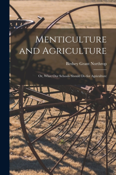 Menticulture and Agriculture : or, What Our Schools Should Do for Agriculture by Birdsey Grant 1817-1898 Northrop - Paperback