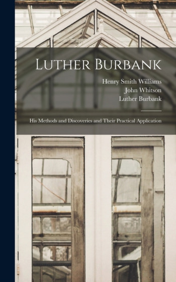 Luther Burbank : His Methods and Discoveries and Their Practical Application by Henry Smith Williams - Hardback