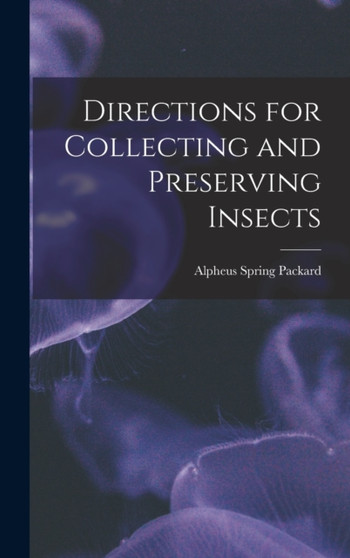 Directions for Collecting and Preserving Insects by Alpheus Spring Packard - Hardback