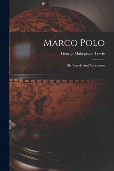 Marco Polo : His Travels And Adventures by George Makepeace Towle - Paperback