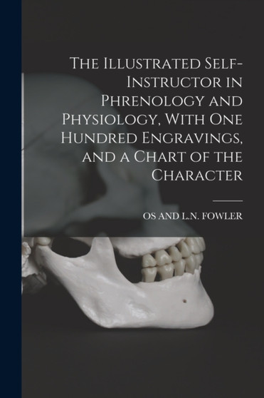 The Illustrated Self-Instructor in Phrenology and Physiology, With One Hundred Engravings, and a Chart of the Character by Os And L N Fowler - Paperback