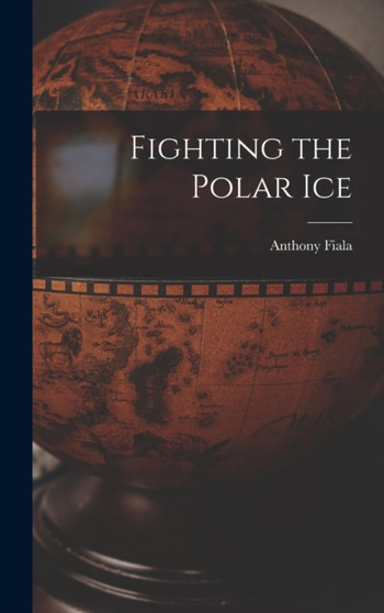 Fighting the Polar Ice by Anthony Fiala - Hardback