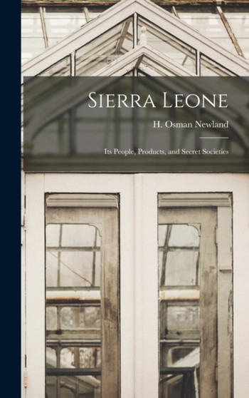 Sierra Leone; Its People, Products, and Secret Societies by H Osman Newland - Hardback