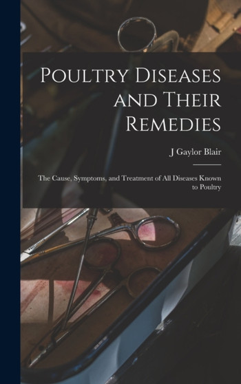 Poultry Diseases and Their Remedies; the Cause, Symptoms, and Treatment of all Diseases Known to Poultry by J Gaylor Blair - Hardback