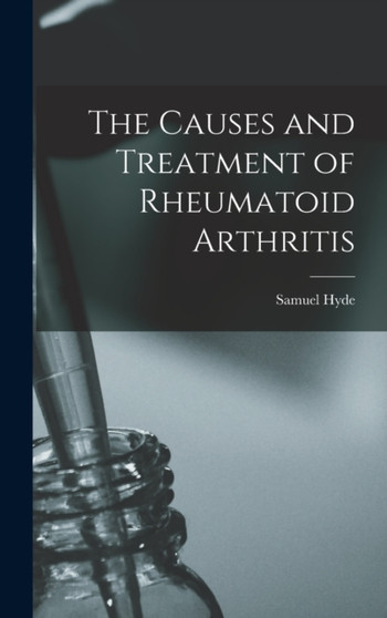 The Causes and Treatment of Rheumatoid Arthritis by Samuel Hyde - Hardback