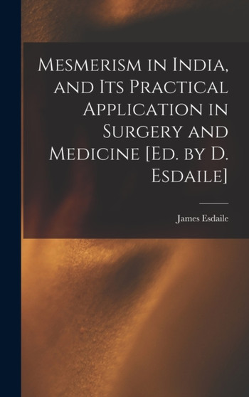 Mesmerism in India, and Its Practical Application in Surgery and Medicine [Ed. by D. Esdaile] by James Esdaile - Hardback