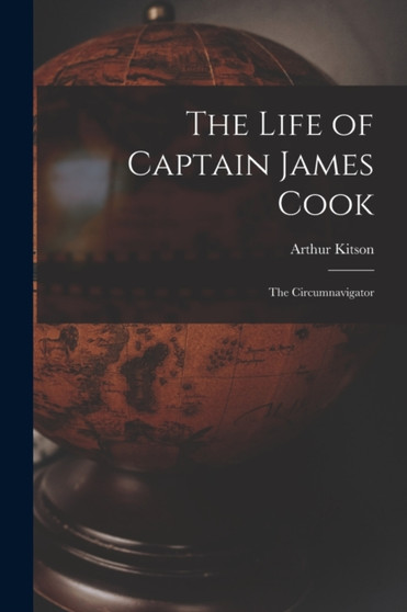 The Life of Captain James Cook : The Circumnavigator by Arthur Kitson - Paperback