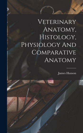 Veterinary Anatomy, Histology, Physiology And Comparative Anatomy by James Hanson - Hardback