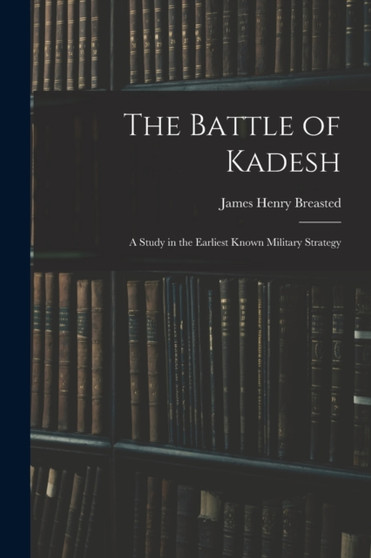 The Battle of Kadesh : A Study in the Earliest Known Military Strategy by James Henry Breasted - Paperback