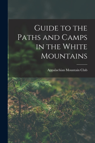 Guide to the Paths and Camps in the White Mountains by Appalachian Mountain Club - Paperback