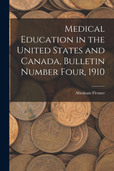Medical Education in the United States and Canada, Bulletin Number Four, 1910 by Abraham Flexner - Paperback