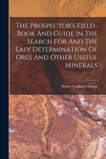 The Prospector's Field-book And Guide In The Search For And The Easy Determination Of Ores And Other Useful Minerals by Henry Stafford Osborn - Paperback