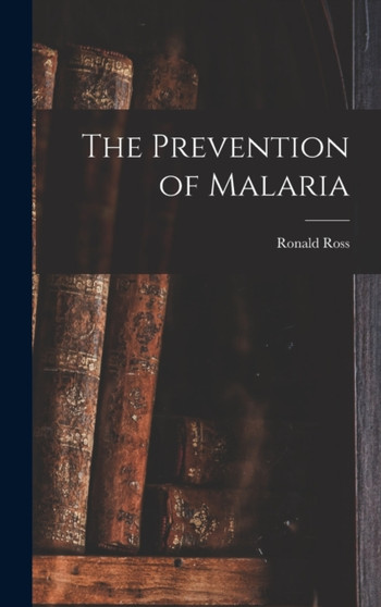 The Prevention of Malaria by Ronald Ross - Hardback