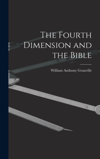 The Fourth Dimension and the Bible by William Anthony 1863-1943 Granville - Hardback