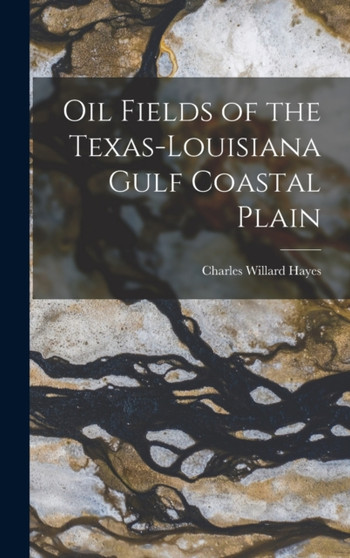 Oil Fields of the Texas-Louisiana Gulf Coastal Plain by Charles Willard Hayes - Hardback