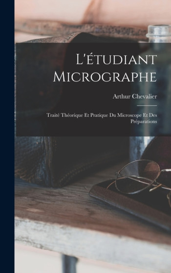 L'etudiant Micrographe; Traite Theorique Et Pratique Du Microscope Et Des Preparations by Arthur Chevalier - Hardback