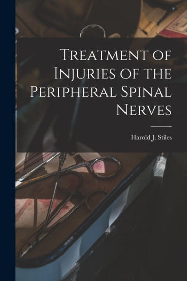 Treatment of Injuries of the Peripheral Spinal Nerves by Harold J Stiles - Paperback