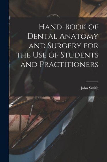 Hand-book of Dental Anatomy and Surgery for the use of Students and Practitioners by John Smith - Paperback
