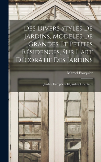 Des divers styles de jardins, modeles de grandes et petites residences, sur l'art decoratif des jardins; jardins europeens et jardins orientaux by Marcel Fouquier - Hardback