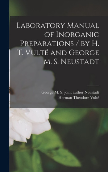 Laboratory Manual of Inorganic Preparations / by H. T. Vulte and George M. S. Neustadt by Herman Theodore Vulte - Hardback