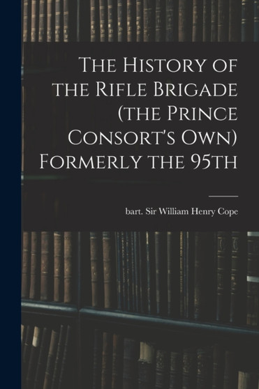 The History of the Rifle Brigade (the Prince Consort's Own) Formerly the 95th by William Henry Cope - Paperback
