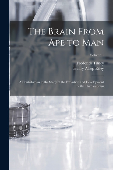 The Brain From ape to man; a Contribution to the Study of the Evolution and Development of the Human Brain; Volume 1 by Frederick Tilney - Paperback