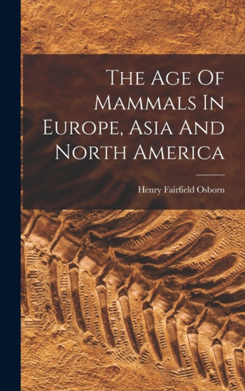 The Age Of Mammals In Europe, Asia And North America by Henry Fairfield Osborn - Hardback